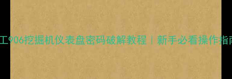 柳工906挖掘机仪表盘密码破解教程新手必看操作指南