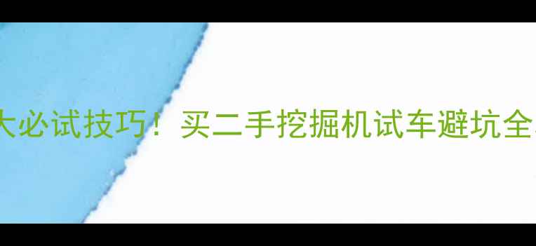 图片 💰5大必试技巧！买二手挖掘机试车避坑全攻略