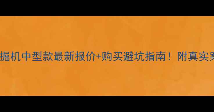 三一挖掘机中型款最新报价购买避坑指南附真实案例对比