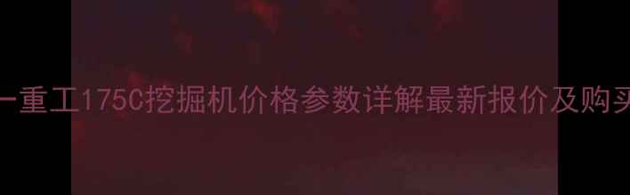 图片 💰三一重工175C挖掘机价格参数详解最新报价及购买指南