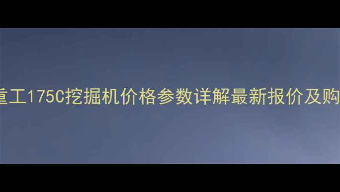 三一重工175C挖掘机价格参数详解最新报价及购买指南