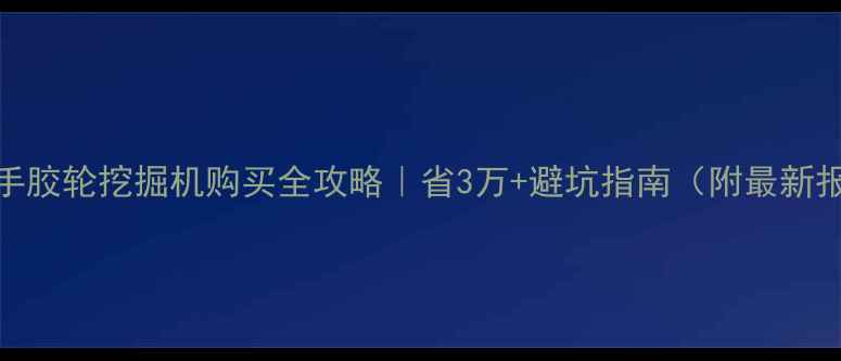 图片 💰二手胶轮挖掘机购买全攻略｜省3万+避坑指南（附最新报价）