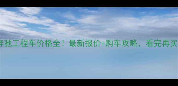 图片 💰北方奔驰工程车价格全！最新报价+购车攻略，看完再买不踩坑1