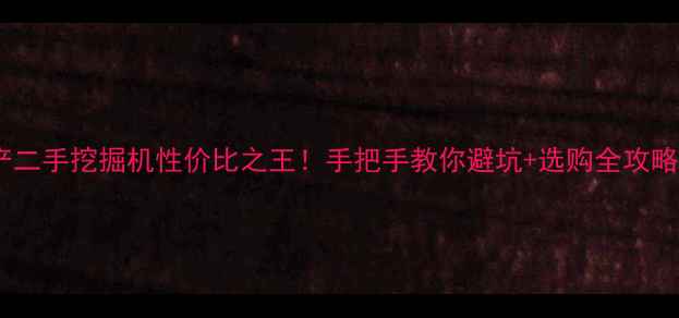 图片 💰国产二手挖掘机性价比之王！手把手教你避坑+选购全攻略⚙️2