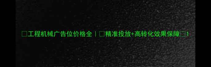 图片 💰工程机械广告位价格全｜🚜精准投放+高转化效果保障🚜1