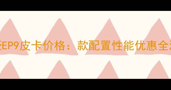 图片 💰帝豪EP9皮卡价格：款配置性能优惠全测评🚚