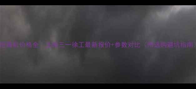 图片 💰挖掘机价格全｜玉柴三一徐工最新报价+参数对比（附选购避坑指南）1