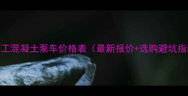 图片 💰施工混凝土泵车价格表（最新报价+选购避坑指南）