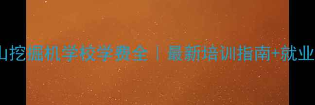 昆山挖掘机学校学费全最新培训指南就业前景