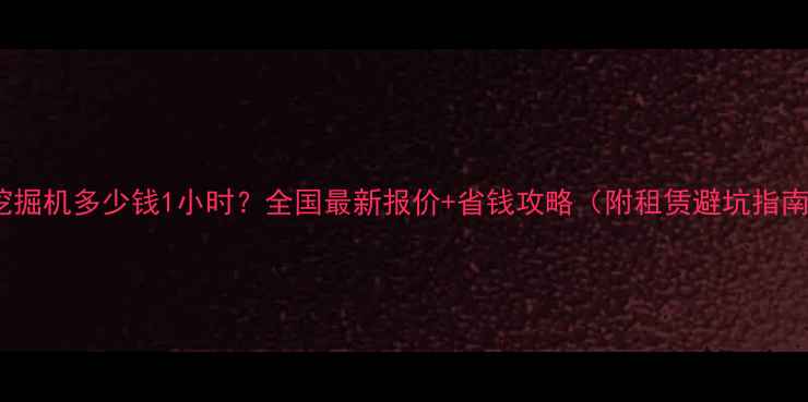 图片 📌30吨挖掘机多少钱1小时？全国最新报价+省钱攻略（附租赁避坑指南）🚜💰2