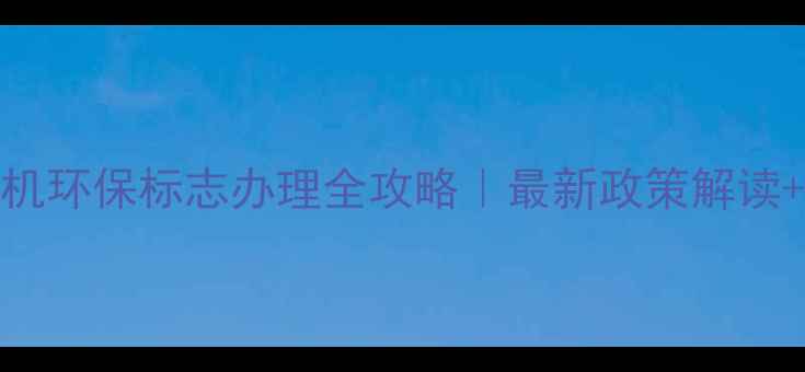 图片 📌30吨装载机环保标志办理全攻略｜最新政策解读+避坑指南🚜