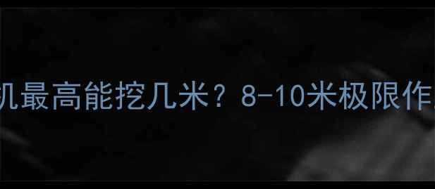 350挖掘机最高能挖几米8-10米极限作业全攻略
