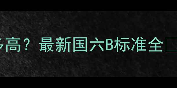 图片 📌65吨挖机排放量有多高？最新国六B标准全🚜环保政策下选购指南2