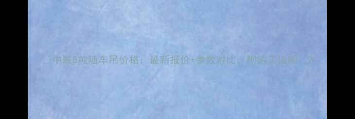 图片 📌中联8吨随车吊价格：最新报价+参数对比，附购买指南📌2