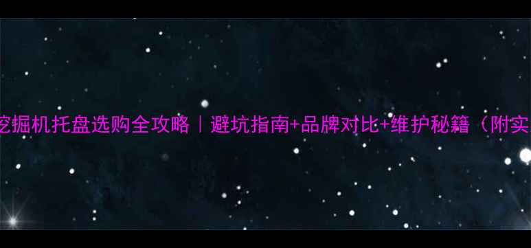 五十铃挖掘机托盘选购全攻略避坑指南品牌对比维护秘籍附实测数据