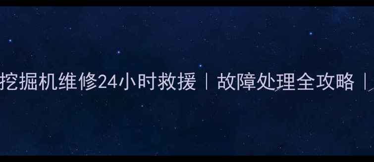 兴义翔麟挖掘机维修24小时救援故障处理全攻略附真实案例