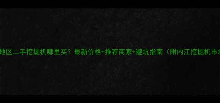 图片 📌内江地区二手挖掘机哪里买？最新价格+推荐商家+避坑指南（附内江挖掘机市场全）1