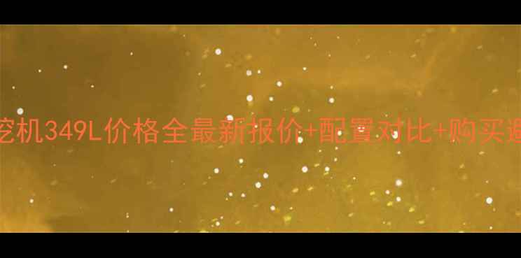 图片 📌卡特挖机349L价格全最新报价+配置对比+购买避坑指南