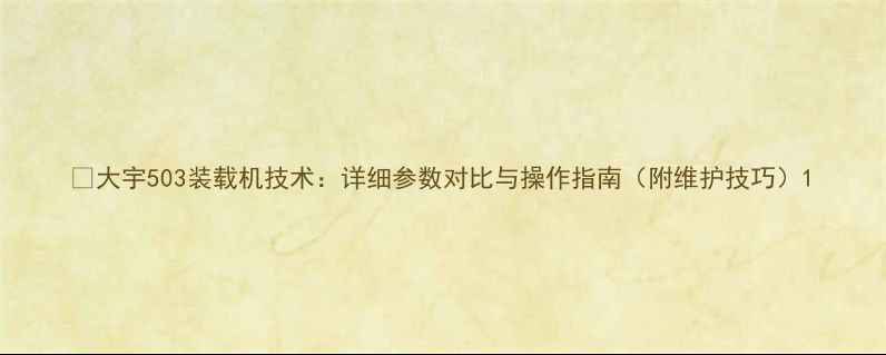 图片 📌大宇503装载机技术：详细参数对比与操作指南（附维护技巧）1