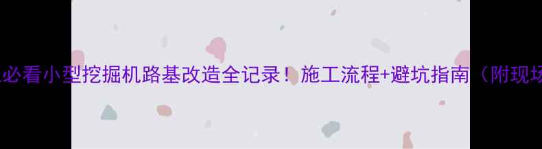 小区施工必看小型挖掘机路基改造全记录施工流程避坑指南附现场实拍图