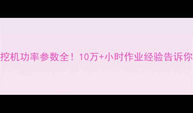 小松240挖机功率参数全10万小时作业经验告诉你选配技巧
