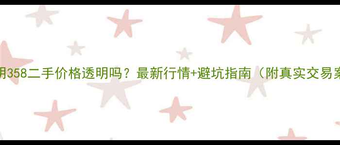 巨明358二手价格透明吗最新行情避坑指南附真实交易案例
