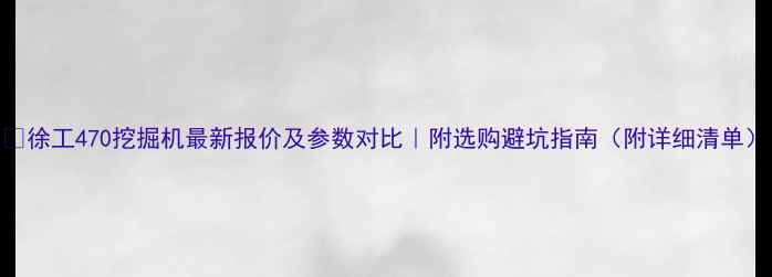 徐工470挖掘机最新报价及参数对比附选购避坑指南附详细清单