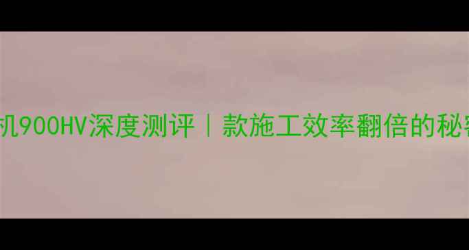 徐工装载机900HV深度测评款施工效率翻倍的秘密全公开