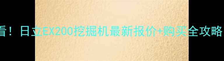 图片 📌必看！日立EX200挖掘机最新报价+购买全攻略💰💥2