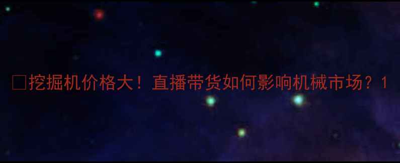 图片 📌挖掘机价格大！直播带货如何影响机械市场？1