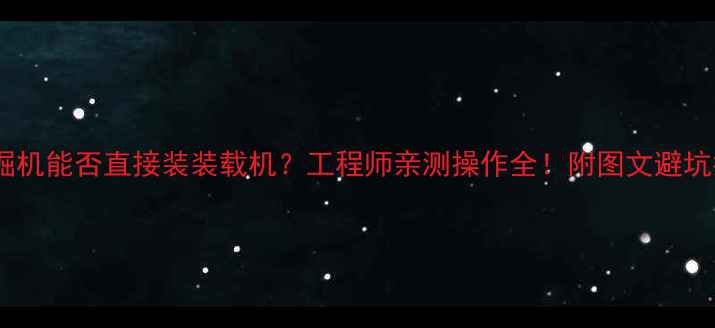 图片 📌挖掘机能否直接装装载机？工程师亲测操作全！附图文避坑指南2