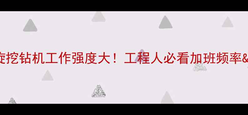 挖机VS旋挖钻机工作强度大工程人必看加班频率操作要点