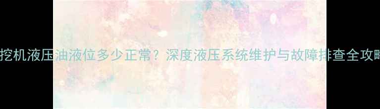 图片 📌挖机液压油液位多少正常？深度液压系统维护与故障排查全攻略2