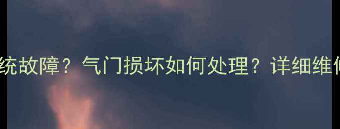挖机燃油系统故障气门损坏如何处理详细维修指南来了