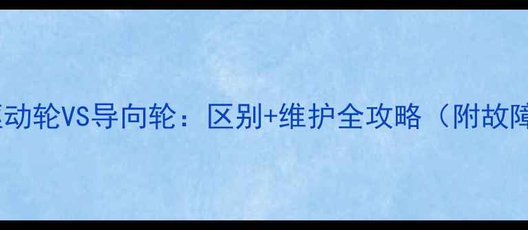 图片 📌挖机驱动轮VS导向轮：区别+维护全攻略（附故障排查）2