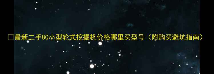 最新二手80小型轮式挖掘机价格哪里买型号附购买避坑指南