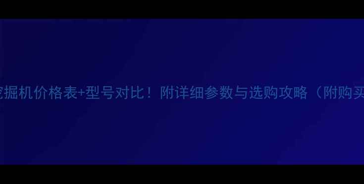 图片 📌最新挖掘机价格表+型号对比！附详细参数与选购攻略（附购买渠道）1