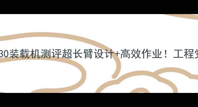 图片 📌爆款加长臂龙工30装载机测评超长臂设计+高效作业！工程党必看施工神器！2