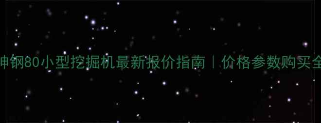 神钢80小型挖掘机最新报价指南价格参数购买全
