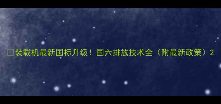 装载机最新国标升级国六排放技术全附最新政策