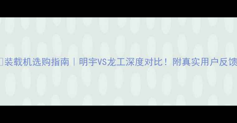 图片 📌装载机选购指南｜明宇VS龙工深度对比！附真实用户反馈2