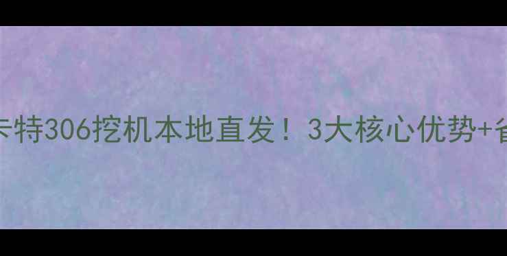 图片 📌贵阳二手卡特306挖机本地直发！3大核心优势+省心购买指南