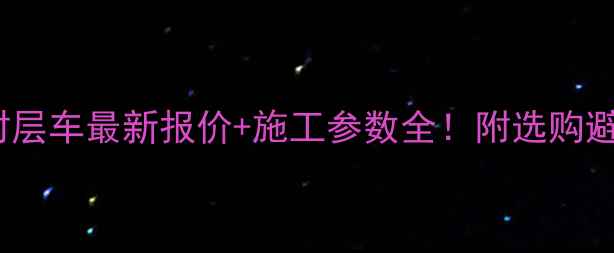 dasv稀浆封层车最新报价施工参数全附选购避坑指南