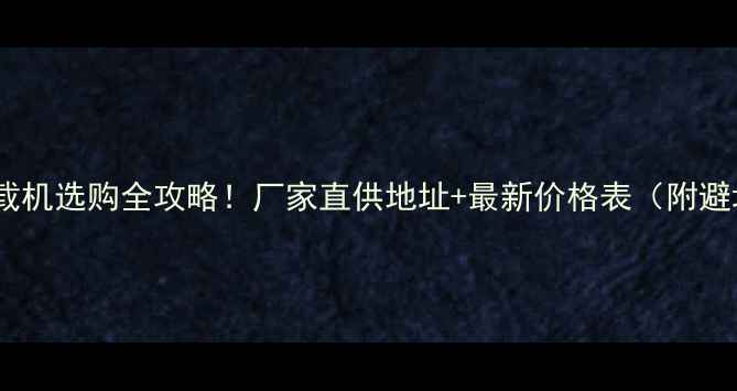 20吨装载机选购全攻略厂家直供地址最新价格表附避坑指南