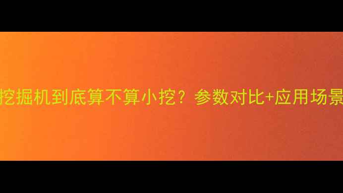 225吨挖掘机到底算不算小挖参数对比应用场景全