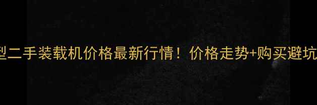图片 🔥30型二手装载机价格最新行情！价格走势+购买避坑指南2