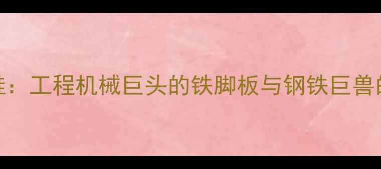 图片 🔥CAT挖机+CAT鞋：工程机械巨头的铁脚板与钢铁巨兽的生存法则深度1