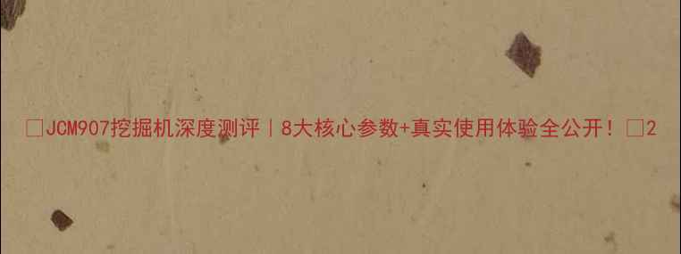 图片 🔥JCM907挖掘机深度测评｜8大核心参数+真实使用体验全公开！💥2