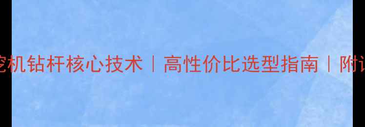 图片 🔥三一285旋挖机钻杆核心技术｜高性价比选型指南｜附详细参数对比2