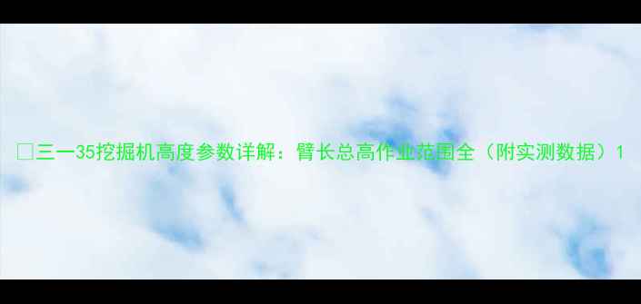 三一35挖掘机高度参数详解臂长总高作业范围全附实测数据